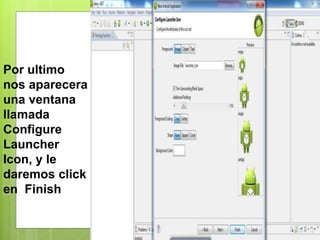 Por ultimo
nos aparecera
una ventana
llamada
Configure
Launcher
Icon, y le
daremos click
en Finish
 