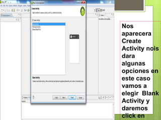 Nos
aparecera
Create
Activity nois
dara
algunas
opciones en
este caso
vamos a
elegir Blank
Activity y
daremos
click en
 
