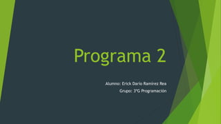 Programa 2
Alumno: Erick Darío Ramírez Rea
Grupo: 3ºG Programación
 