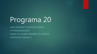 Programa 20
JUAN ANTONIO PLASCENCIA ZEPEDA
3ºG PROGRAMACIÓN
MARÍA DE LOURDES RAMÍREZ VILLASEÑOR
PORTAFOLIO PARCIAL 2
 