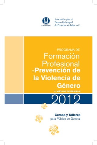 Programa de

    Formación
    Profesional
yPrevención de
la Violencia de
        Género
        21 AÑOS DE EXPERIENCIA




      2012
         Cursos y Talleres
      para Público en General
 