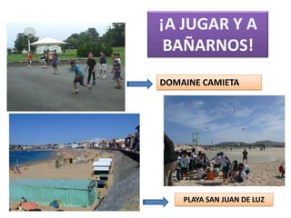 ¡A JUGAR Y A
 BAÑARNOS!
DOMAINE CAMIETA




    PLAYA SAN JUAN DE LUZ
 