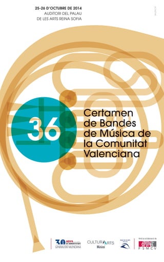 36 
Certamen 
de Bandes 
de Música de 
la Comunitat 
Valenciana 
25-26 D’OCTUBRE DE 2014 
AUDITORI DEL PALAU 
DE LES ARTS REINA SOFIA 
VALENCIÀ 
Amb la col·laboració de: 
 