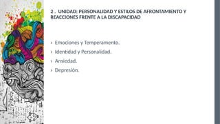 2 . UNIDAD: PERSONALIDAD Y ESTILOS DE AFRONTAMIENTO Y
REACCIONES FRENTE A LA DISCAPACIDAD
› Emociones y Temperamento.
› Identidad y Personalidad.
› Ansiedad.
› Depresión.
 