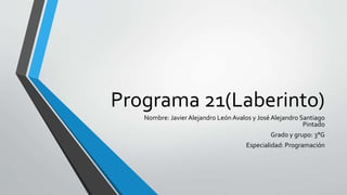 Programa 21(Laberinto)
Nombre: Javier Alejandro León Avalos y José Alejandro Santiago
Pintado
Grado y grupo: 3°G
Especialidad: Programación
 