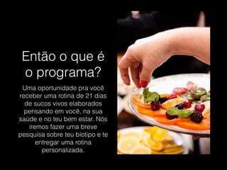 Então o que é
o programa?
Uma oportunidade pra você
receber uma rotina de 21 dias
de sucos vivos elaborados
pensando em você, na sua
saúde e no teu bem estar. Nós
iremos fazer uma breve
pesquisa sobre teu biotipo e te
entregar uma rotina
personalizada.
 