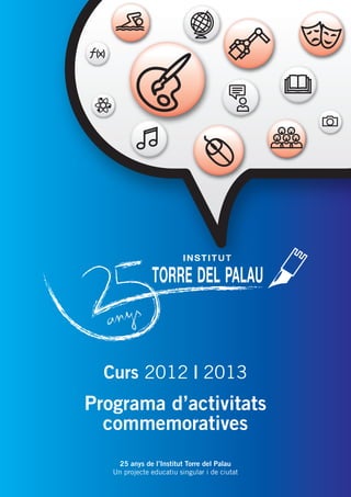 Curs 2012 | 2013

Programa d’activitats
commemoratives
25 anys de l’Institut Torre del Palau
Un projecte educatiu singular i de ciutat

 