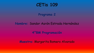 CETis 109
Programa 2
Nombre: Sandor Aarón Estrada Hernández
4°BM Programación
Maestra: Margarita Romero Alvarado
 
