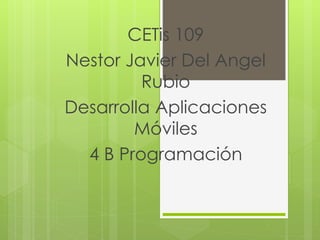 CETis 109
Nestor Javier Del Angel
Rubio
Desarrolla Aplicaciones
Móviles
4 B Programación
 