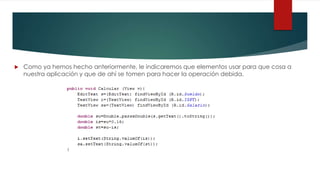  Como ya hemos hecho anteriormente, le indicaremos que elementos usar para que cosa a
nuestra aplicación y que de ahí se tomen para hacer la operación debida.
 