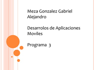 Meza Gonzalez Gabriel
Alejandro
Desarrolos de Aplicaciones
Moviles
Programa 3
 