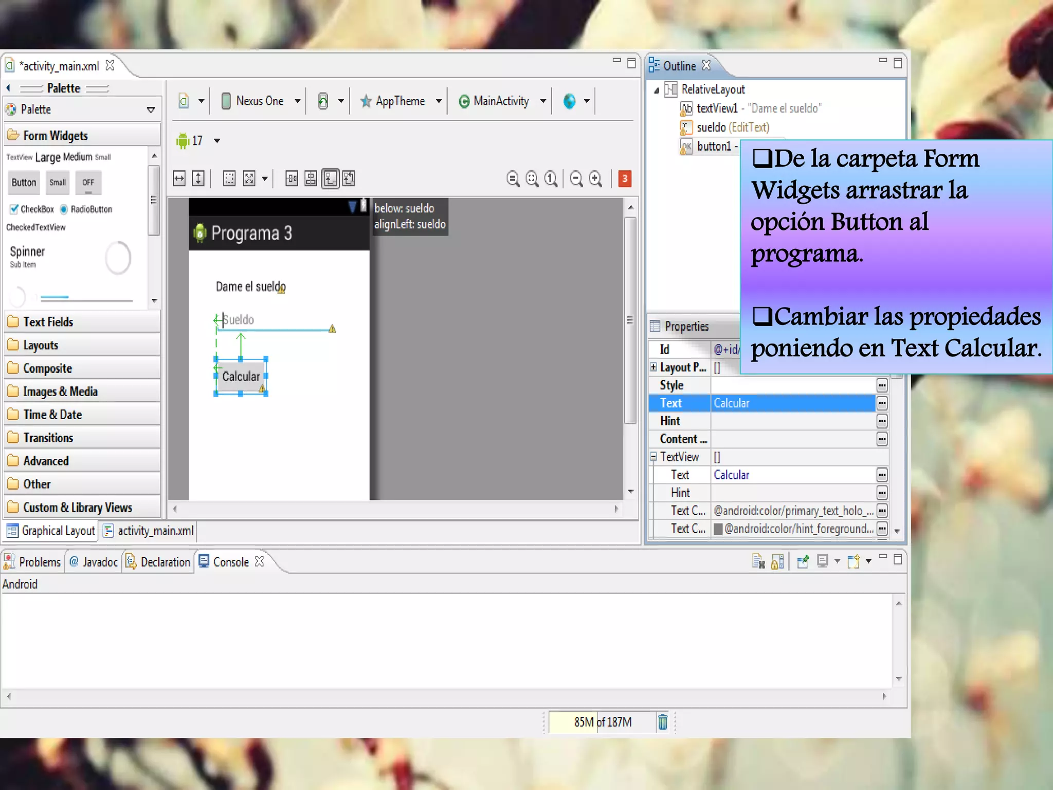 De la carpeta Form
Widgets arrastrar la
opción Button al
programa.
Cambiar las propiedades
poniendo en Text Calcular.
 
