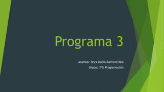 Programa 3
Alumno: Erick Darío Ramírez Rea
Grupo: 3ºG Programación
 