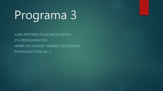 Programa 3
JUAN ANTONIO PLASCENCIA ZEPEDA
3ºG PROGRAMACIÓN
MARÍA DE LOURDES RAMÍREZ VILLASEÑOR
PORTAFOLIO PARCIAL 2
 