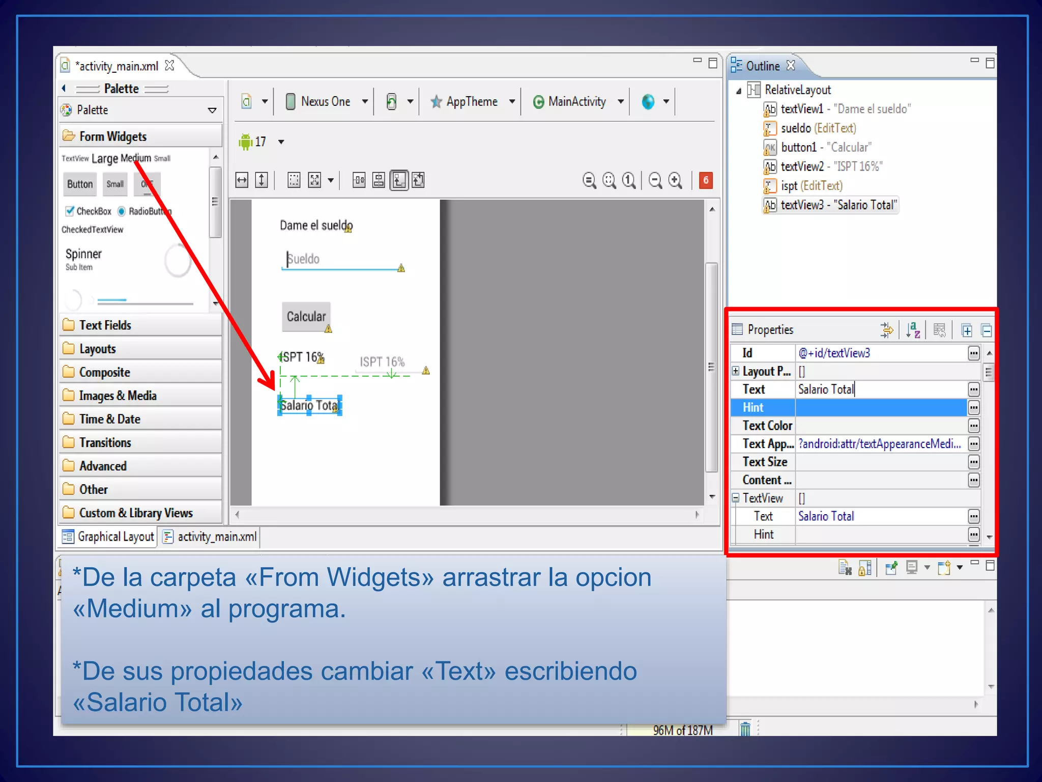 *De la carpeta «From Widgets» arrastrar la opcion
«Medium» al programa.
*De sus propiedades cambiar «Text» escribiendo
«Salario Total»
 