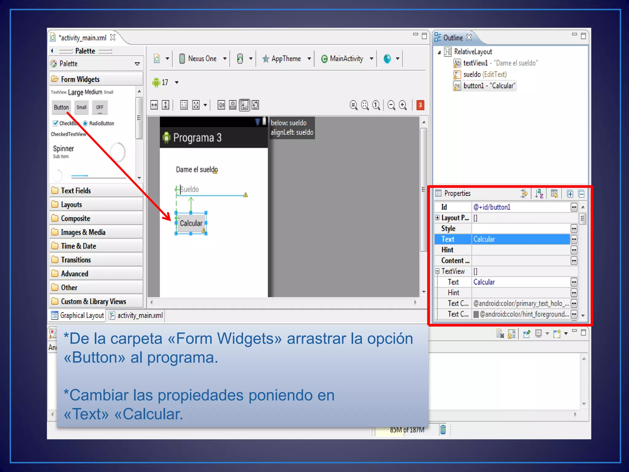*De la carpeta «Form Widgets» arrastrar la opción
«Button» al programa.
*Cambiar las propiedades poniendo en
«Text» «Calcular.
 