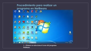 Procedimiento para realizar un 
programa en NetBeans 
1.- Primero se selecciona el icono del programa 
NetBeans. 
 