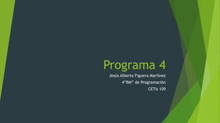 Programa 4
Jesús Alberto Figuera Martínez
4”BM” de Programación
CETis 109
 