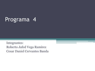 Programa 4
Integrantes:
Roberto Jafed Vega Ramírez
Cesar Daniel Cervantes Banda
 