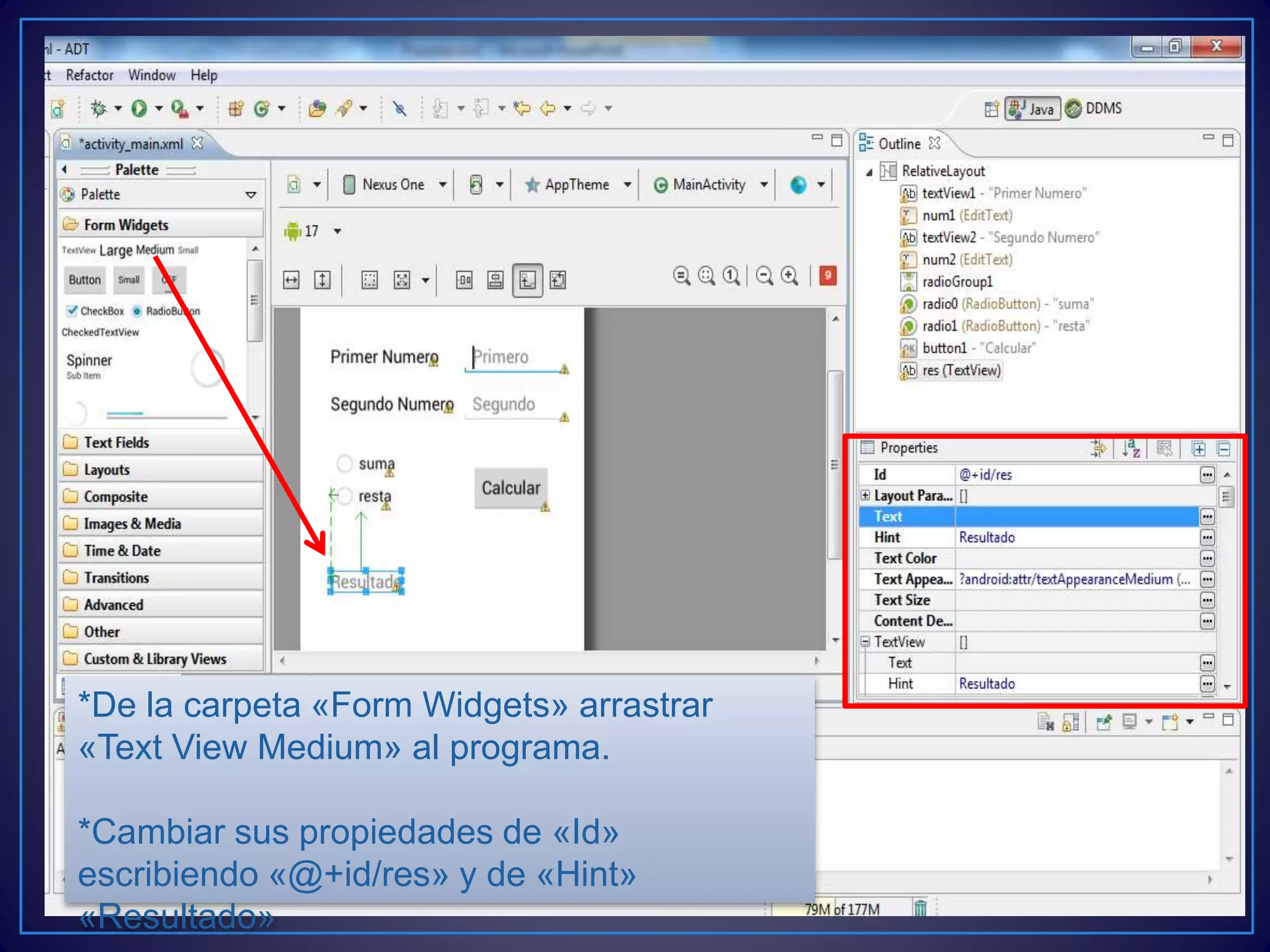 *De la carpeta «Form Widgets» arrastrar
«Text View Medium» al programa.
*Cambiar sus propiedades de «Id»
escribiendo «@+id/res» y de «Hint»
«Resultado»
 