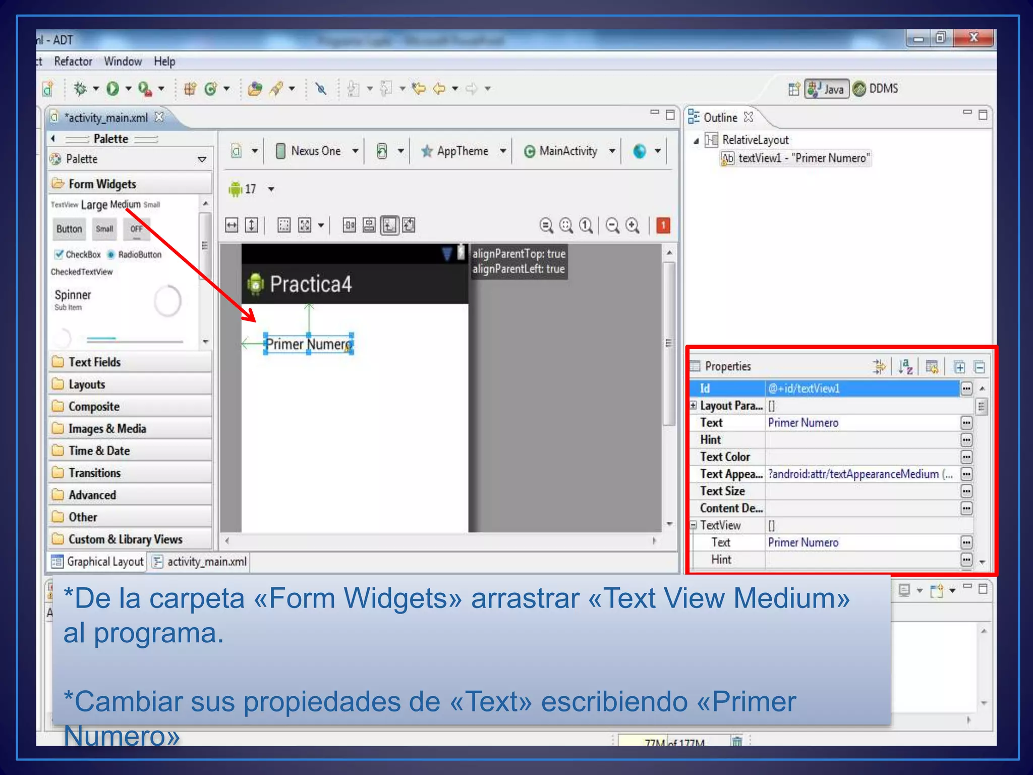 *De la carpeta «Form Widgets» arrastrar «Text View Medium»
al programa.
*Cambiar sus propiedades de «Text» escribiendo «Primer
Numero»
 