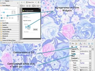Agregaremos un Form
Widgets
Cambiaremos el Id
@+id/radio0
Cambiaremos donde dice
»Text» por «Suma»
 
