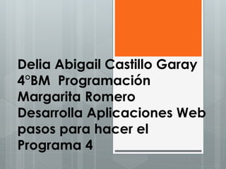 Delia Abigail Castillo Garay
4°BM Programación
Margarita Romero
Desarrolla Aplicaciones Web
pasos para hacer el
Programa 4
 