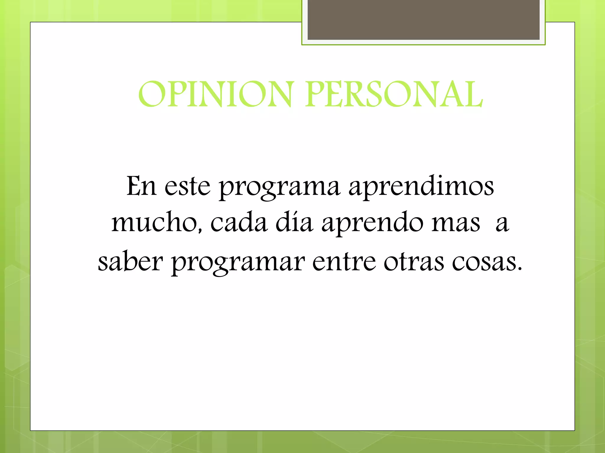 OPINION PERSONAL
En este programa aprendimos
mucho, cada día aprendo mas a
saber programar entre otras cosas.
 