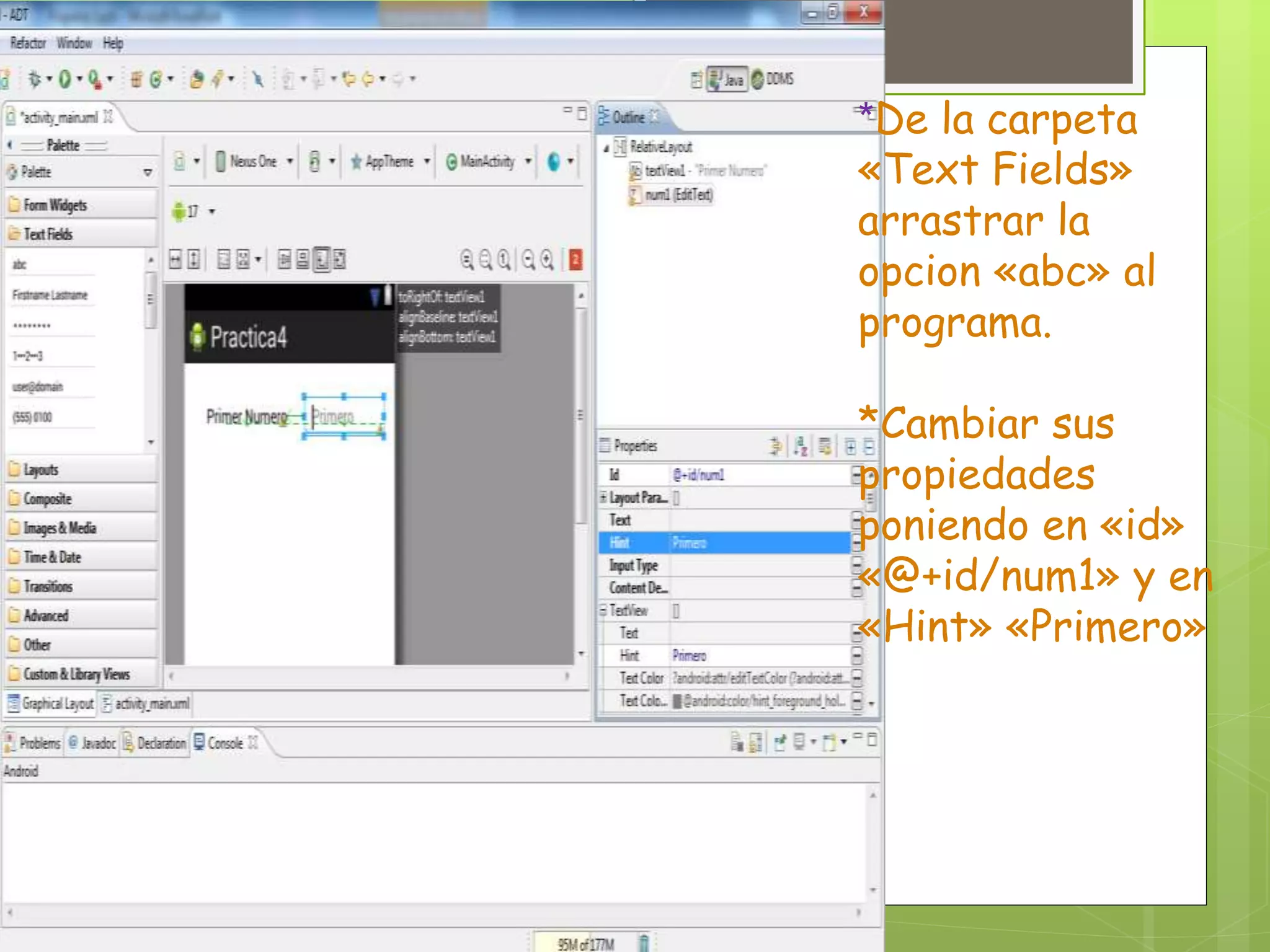 *De la carpeta
«Text Fields»
arrastrar la
opcion «abc» al
programa.
*Cambiar sus
propiedades
poniendo en «id»
«@+id/num1» y en
«Hint» «Primero»
 