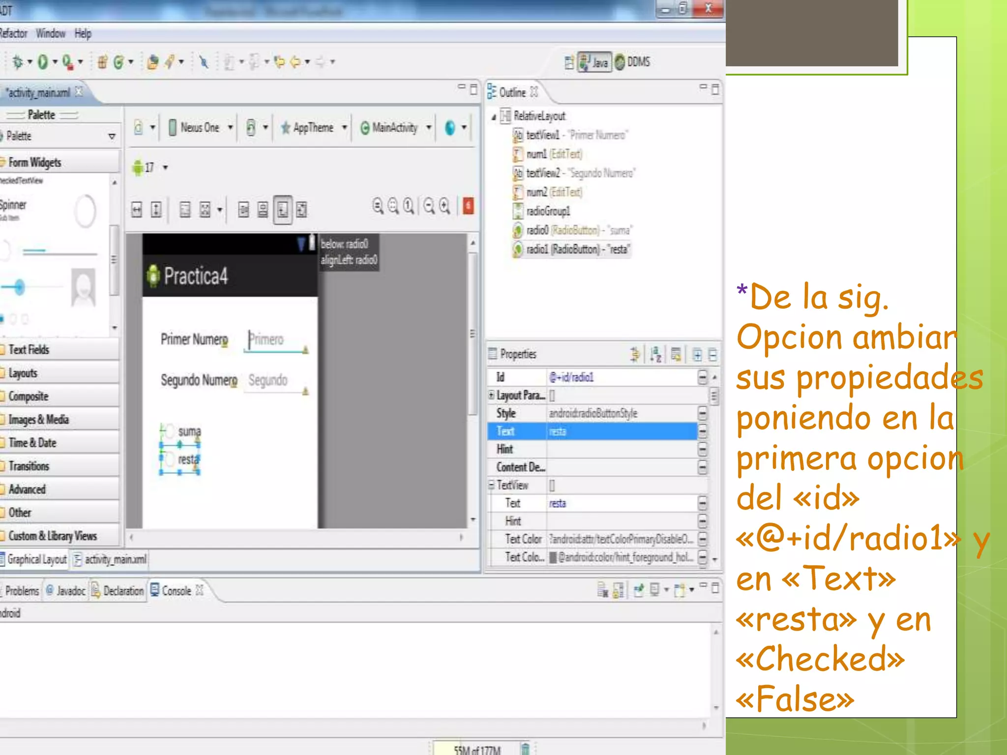 *De la sig.
Opcion ambiar
sus propiedades
poniendo en la
primera opcion
del «id»
«@+id/radio1» y
en «Text»
«resta» y en
«Checked»
«False»
 