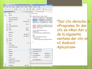 *Dar clic derecho al
«Programa 3» dar
clic en «Run As» y
de la siguiente
ventana dar clic en
«1 Android
Aplication»
 