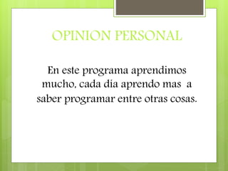 OPINION PERSONAL
En este programa aprendimos
mucho, cada día aprendo mas a
saber programar entre otras cosas.
 