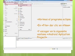 •Abrimos el programa eclipse.
•En «File» dar clic en «New»
•Y escoger en la siguiente
ventana «Android Aplication
Project»
 