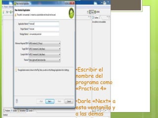•Escribir el
nombre del
programa como
«Practica 4»
•Darle «Next» a
esta ventanilla y
a las demas
 