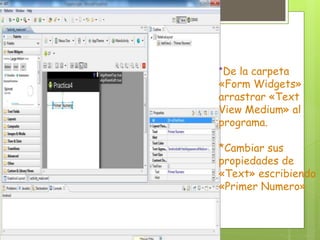 *De la carpeta
«Form Widgets»
arrastrar «Text
View Medium» al
programa.
*Cambiar sus
propiedades de
«Text» escribiendo
«Primer Numero»
 