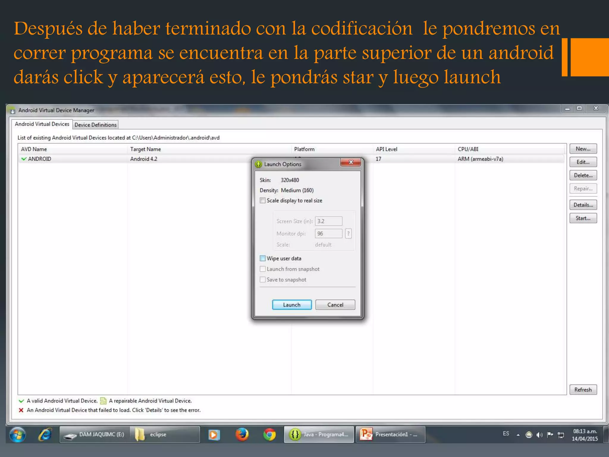 Después de haber terminado con la codificación le pondremos en
correr programa se encuentra en la parte superior de un android
darás click y aparecerá esto, le pondrás star y luego launch
 