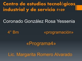 Centro de estudios tecnológicos
industrial y de servicio #109
Coronado González Rosa Yessenia
4° Bm «programación»
«Programa4»
Lic. Margarita Romero Alvarado
 