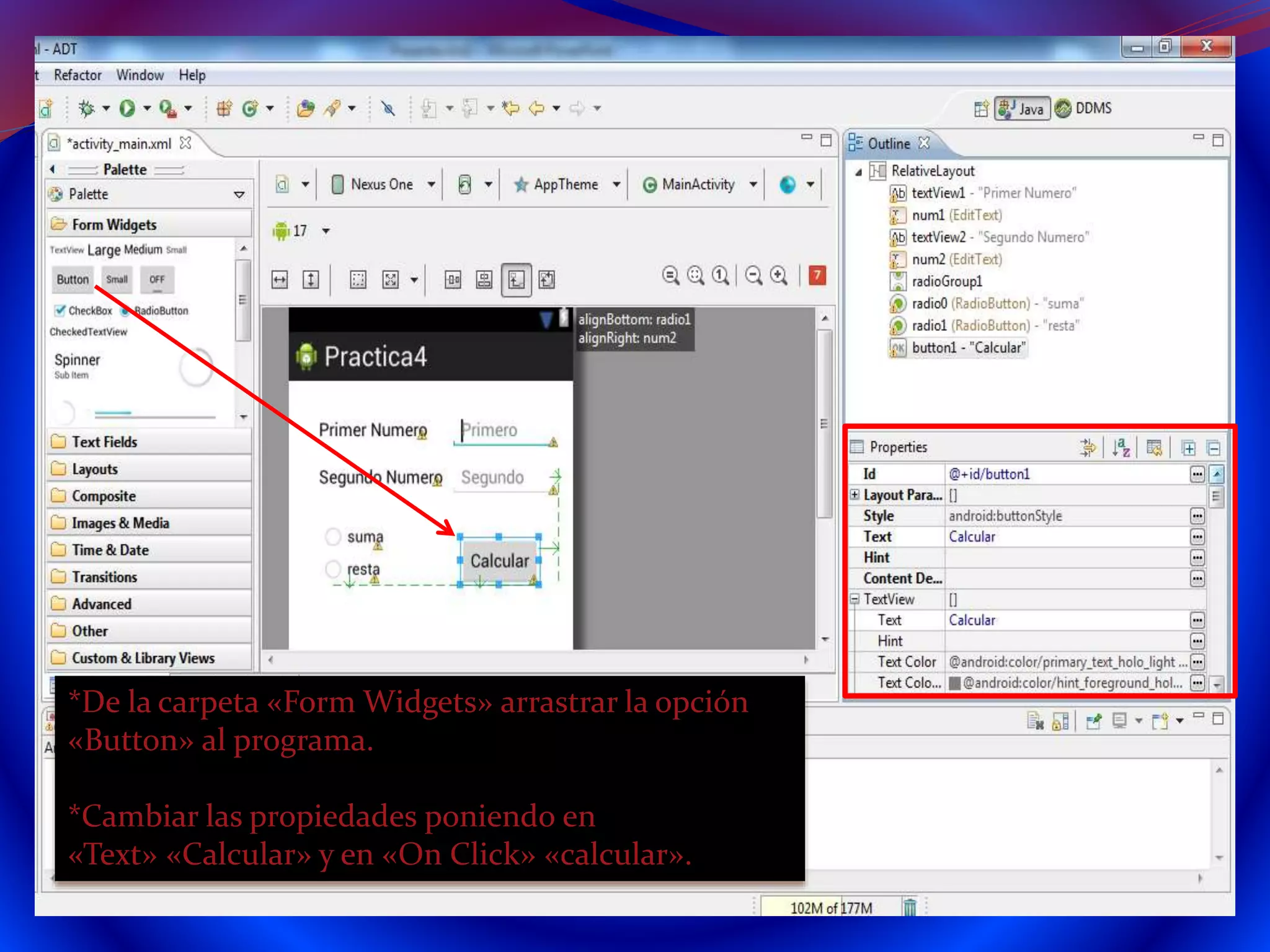 *De la carpeta «Form Widgets» arrastrar la opción
«Button» al programa.
*Cambiar las propiedades poniendo en
«Text» «Calcular» y en «On Click» «calcular».
 