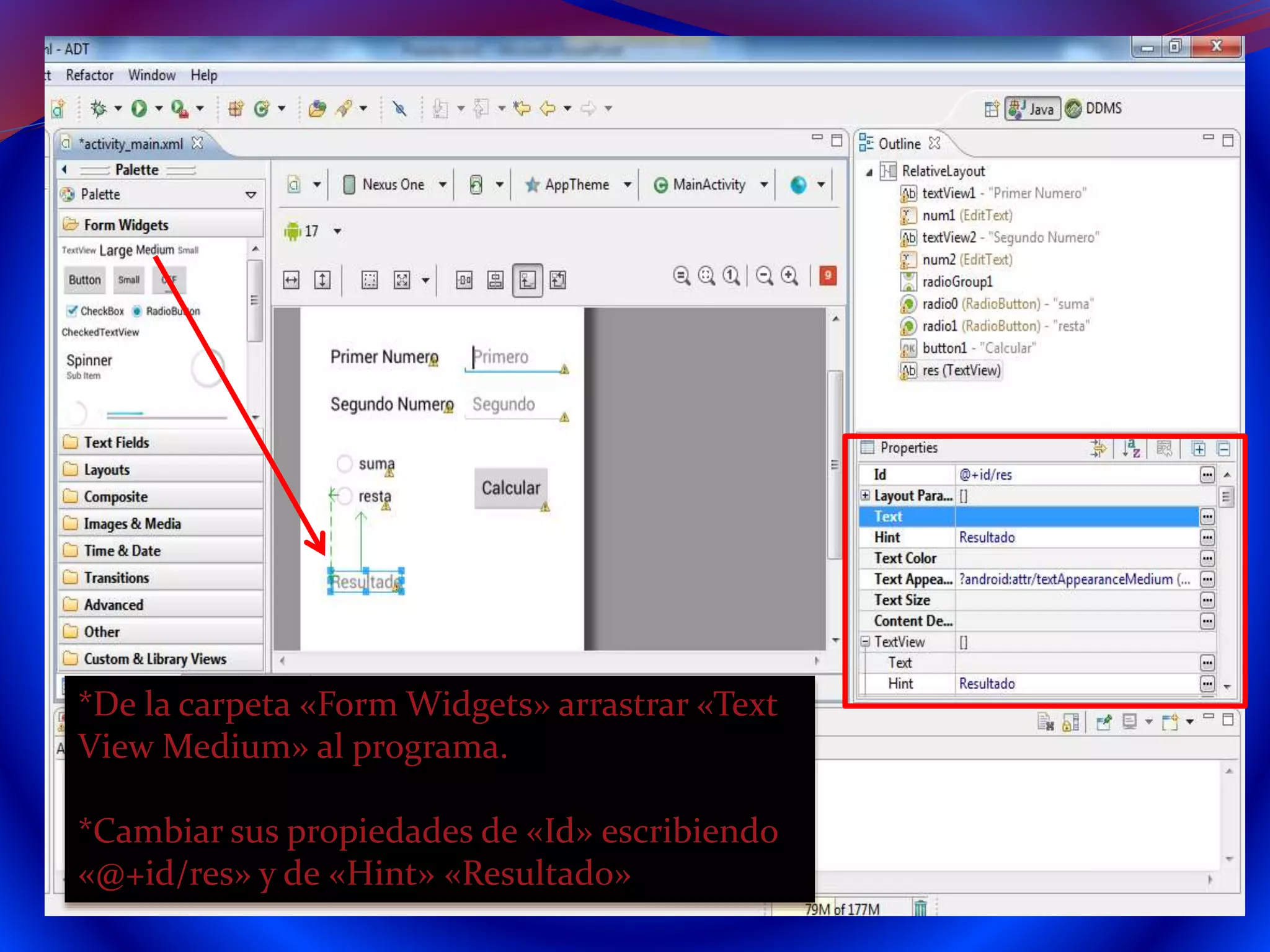 *De la carpeta «Form Widgets» arrastrar «Text
View Medium» al programa.
*Cambiar sus propiedades de «Id» escribiendo
«@+id/res» y de «Hint» «Resultado»
 