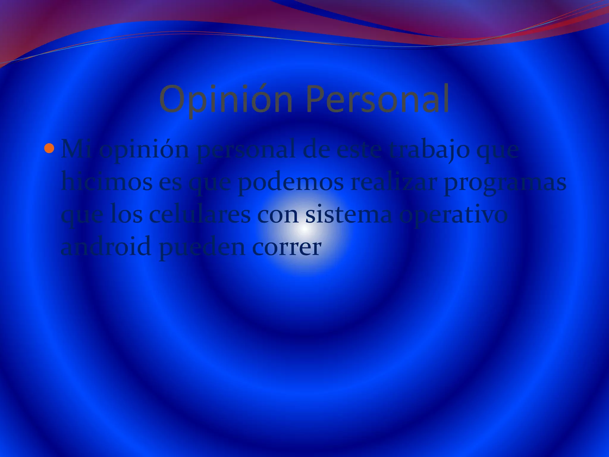 Opinión Personal
 Mi opinión personal de este trabajo que
hicimos es que podemos realizar programas
que los celulares con sistema operativo
android pueden correr
 