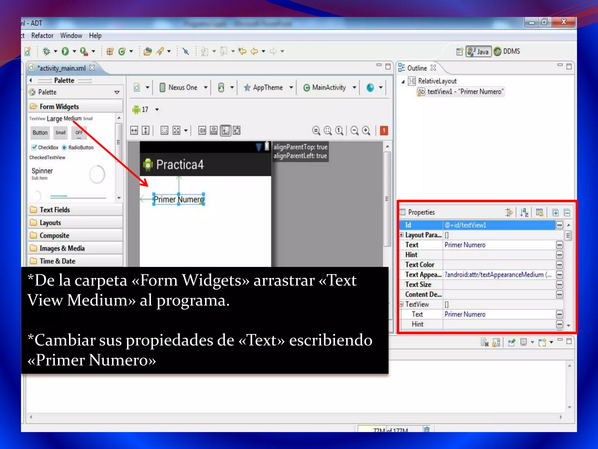 *De la carpeta «Form Widgets» arrastrar «Text
View Medium» al programa.
*Cambiar sus propiedades de «Text» escribiendo
«Primer Numero»
 