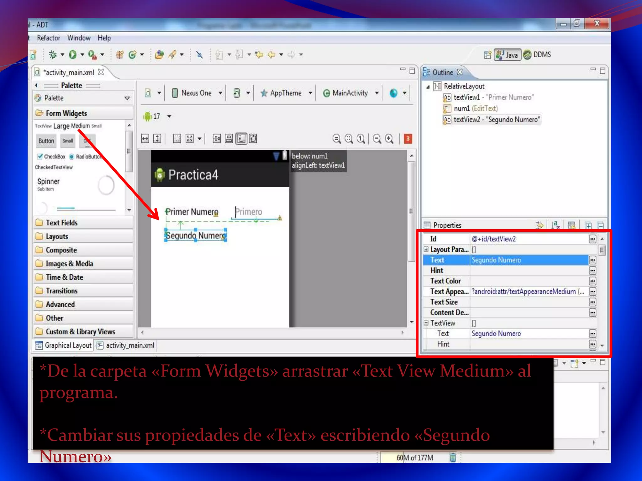 *De la carpeta «Form Widgets» arrastrar «Text View Medium» al
programa.
*Cambiar sus propiedades de «Text» escribiendo «Segundo
Numero»
 