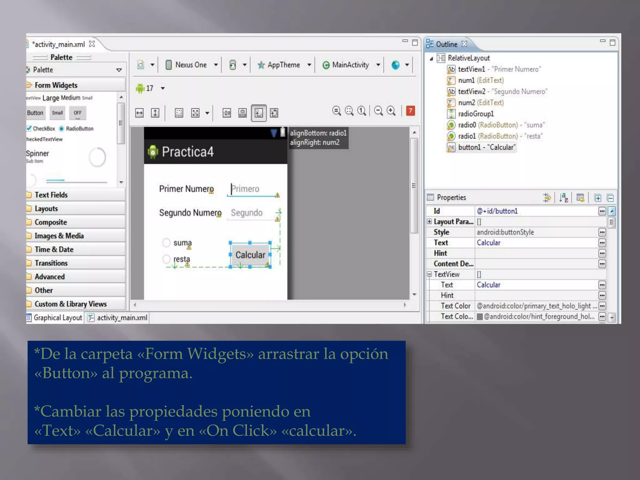 *De la carpeta «Form Widgets» arrastrar la opción
«Button» al programa.
*Cambiar las propiedades poniendo en
«Text» «Calcular» y en «On Click» «calcular».
 