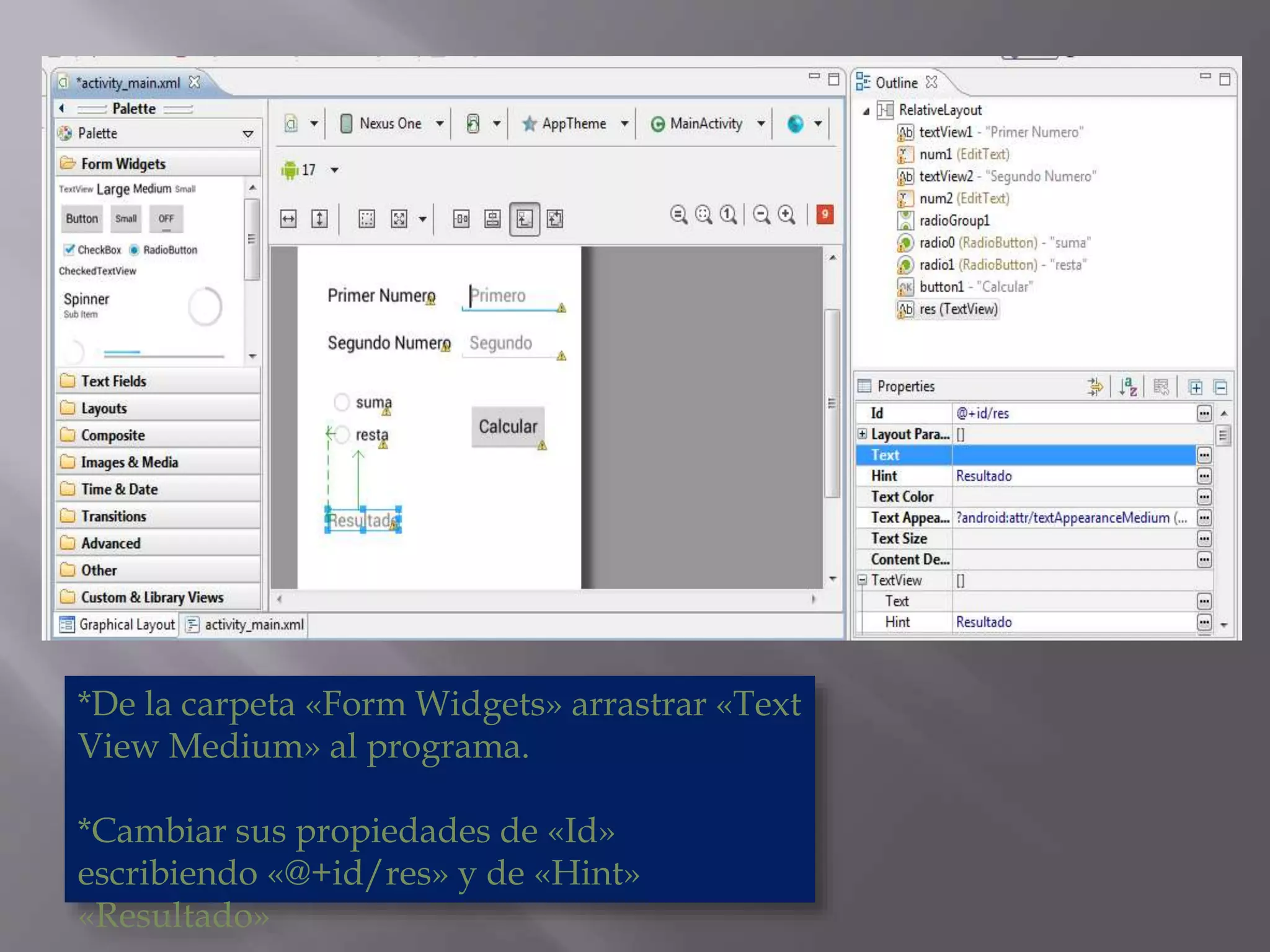 *De la carpeta «Form Widgets» arrastrar «Text
View Medium» al programa.
*Cambiar sus propiedades de «Id»
escribiendo «@+id/res» y de «Hint»
«Resultado»
 
