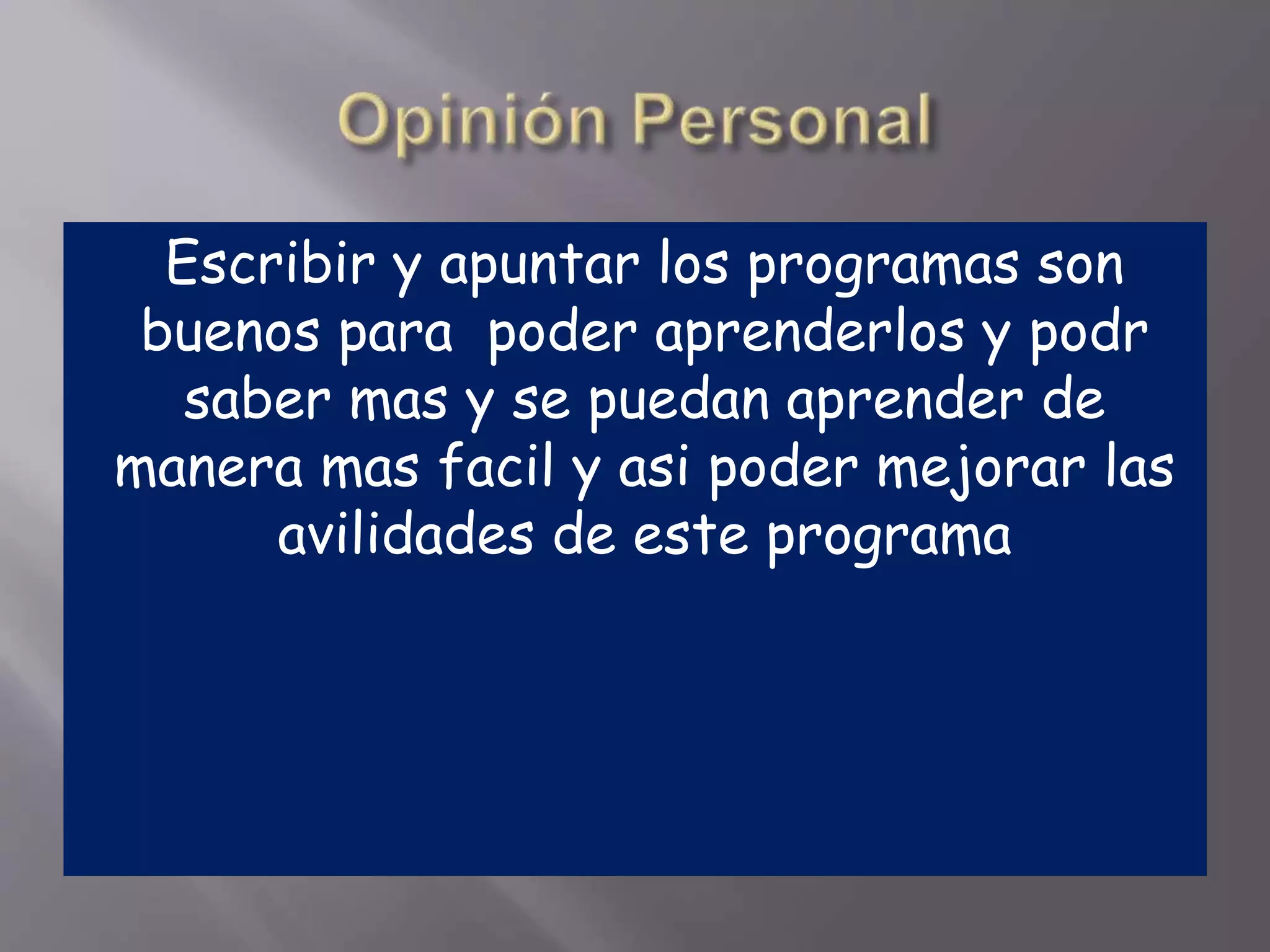 Escribir y apuntar los programas son
buenos para poder aprenderlos y podr
saber mas y se puedan aprender de
manera mas facil y asi poder mejorar las
avilidades de este programa
 