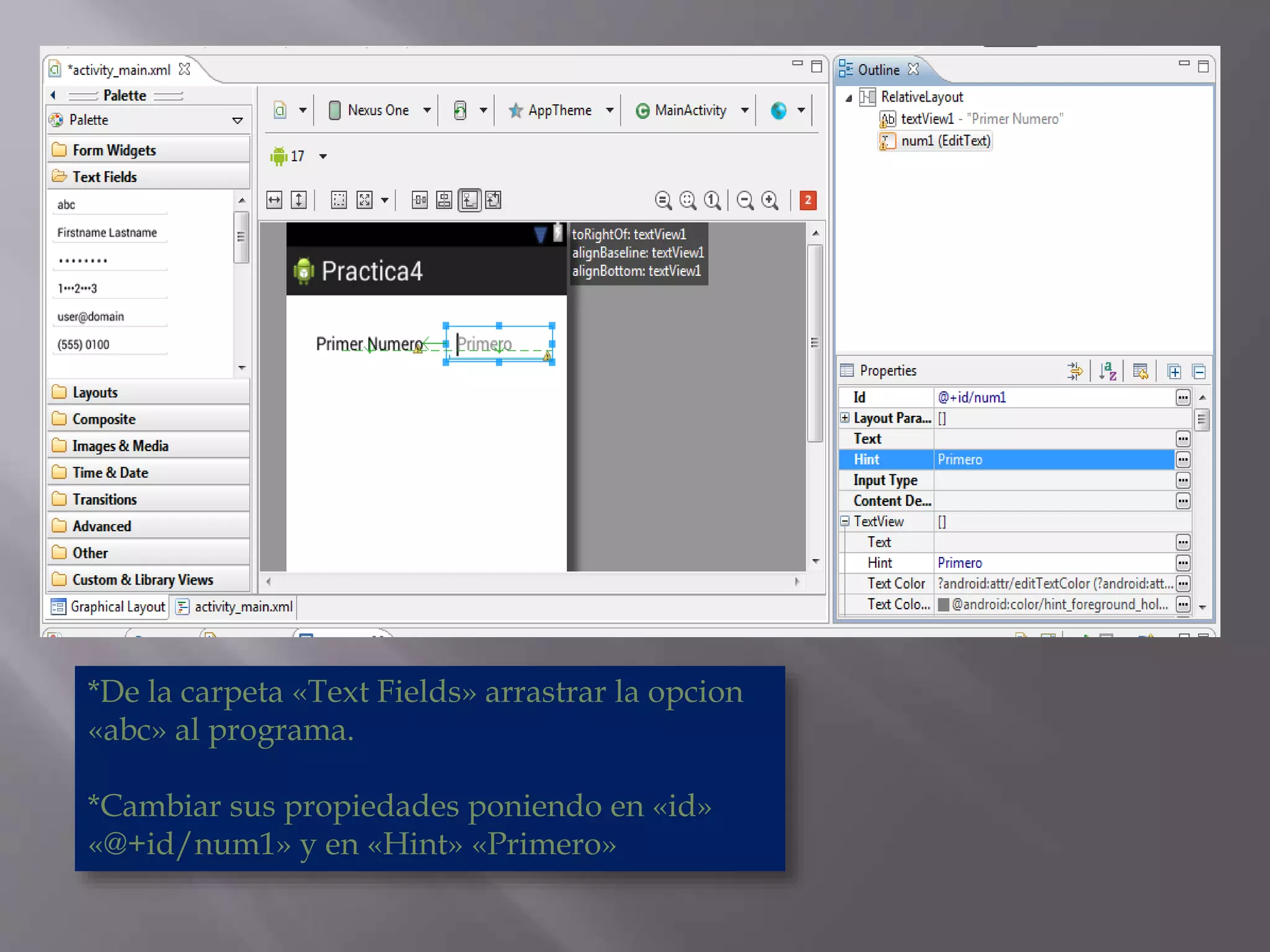 *De la carpeta «Text Fields» arrastrar la opcion
«abc» al programa.
*Cambiar sus propiedades poniendo en «id»
«@+id/num1» y en «Hint» «Primero»
 