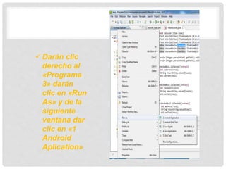  Darán clic
derecho al
«Programa
3» darán
clic en «Run
As» y de la
siguiente
ventana dar
clic en «1
Android
Aplication»
 