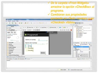  De la carpeta «From Widgets»
arrastrar la opción «CheckBox» al
programa.
 Cambiaran sus propiedades
poniendo en «Text» «sumar» y en
«Checked» «false».
 