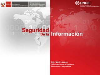 Seguridad de la Información
Seguridad
InformaciónDe la
Ing. Max Lazaro
Oficina Nacional de Gobierno
Electrónico e Informática
 