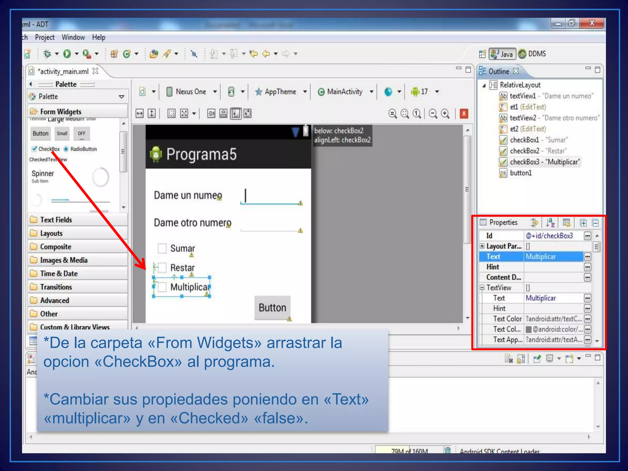 *De la carpeta «From Widgets» arrastrar la
opcion «CheckBox» al programa.
*Cambiar sus propiedades poniendo en «Text»
«multiplicar» y en «Checked» «false».
 